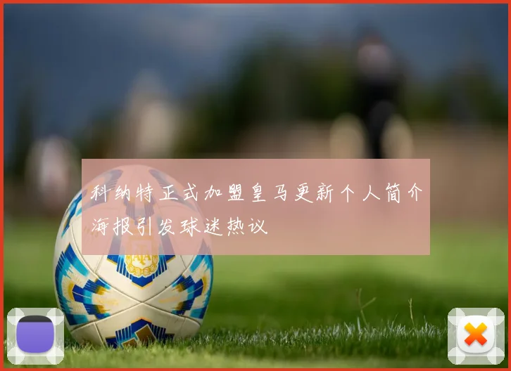 科纳特正式加盟皇马更新个人简介海报引发球迷热议