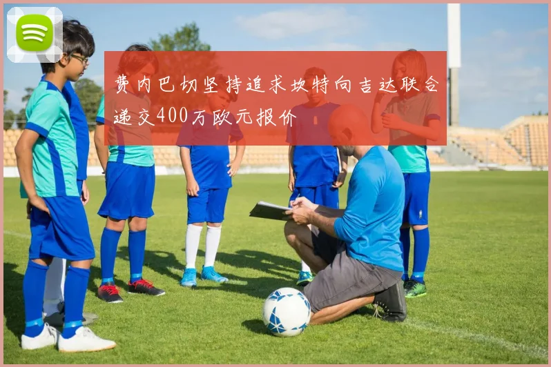 费内巴切坚持追求坎特向吉达联合递交400万欧元报价