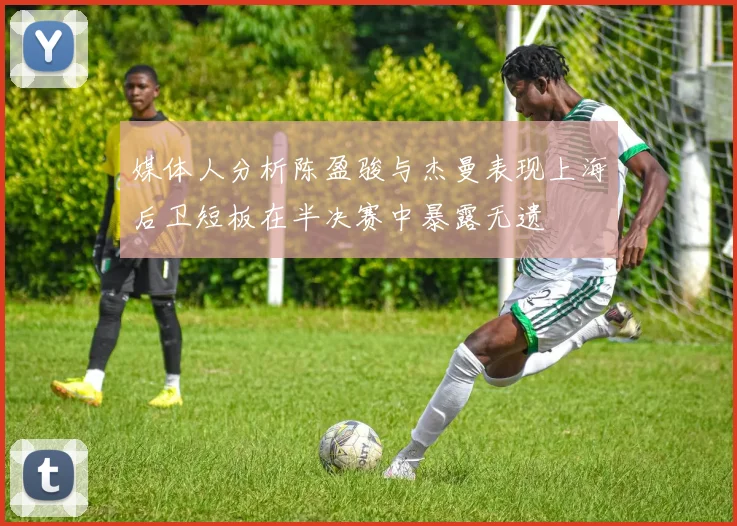媒体人分析陈盈骏与杰曼表现上海后卫短板在半决赛中暴露无遗