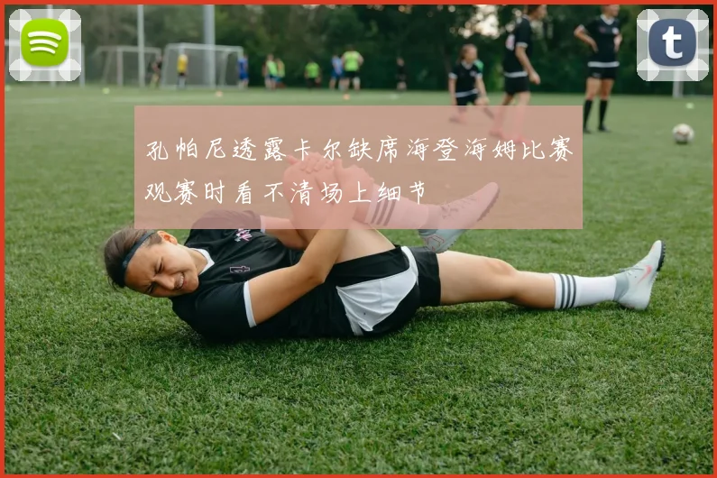 孔帕尼透露卡尔缺席海登海姆比赛观赛时看不清场上细节