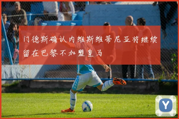 门德斯确认内维斯维蒂尼亚将继续留在巴黎不加盟皇马