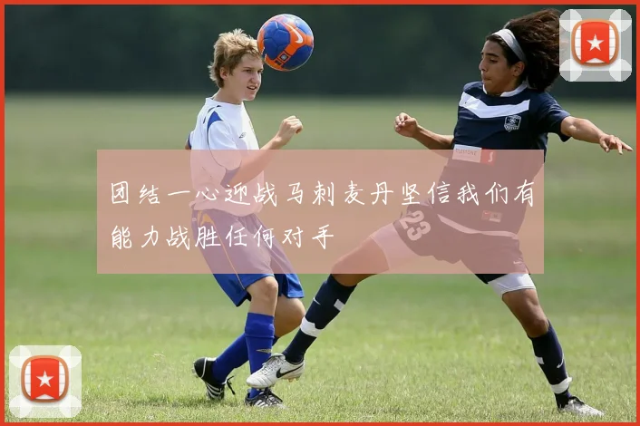 团结一心迎战马刺麦丹坚信我们有能力战胜任何对手