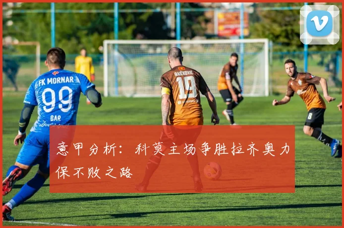 意甲分析：科莫主场争胜拉齐奥力保不败之路
