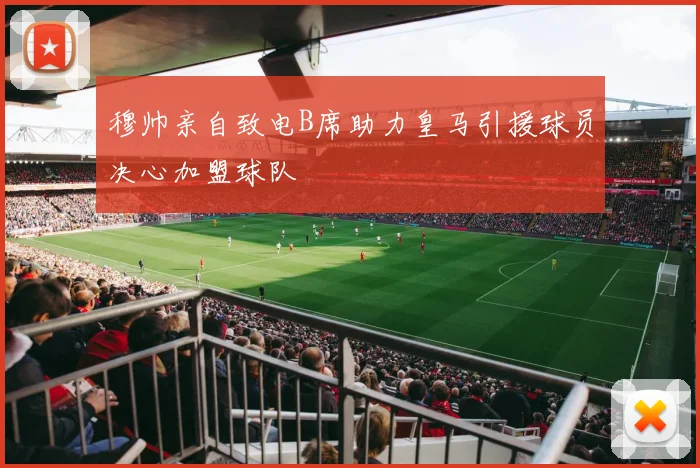 穆帅亲自致电B席助力皇马引援球员决心加盟球队