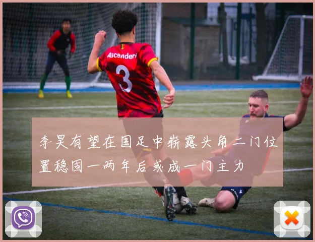 李昊有望在国足中崭露头角二门位置稳固一两年后或成一门主力